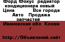 Форд Фокус1 радиатор кондиционера новый › Цена ­ 2 500 - Все города Авто » Продажа запчастей   . Ивановская обл.,Кохма г.